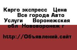 Карго экспресс › Цена ­ 100 - Все города Авто » Услуги   . Воронежская обл.,Нововоронеж г.